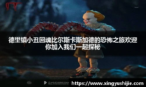 太阳集团tyc德里镇小丑回魂比尔斯卡斯加德的恐怖之旅欢迎你加入我们一起探秘