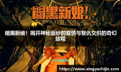 太阳集团tyc暗黑新娘！揭开神秘面纱的爱情与复仇交织的奇幻旅程