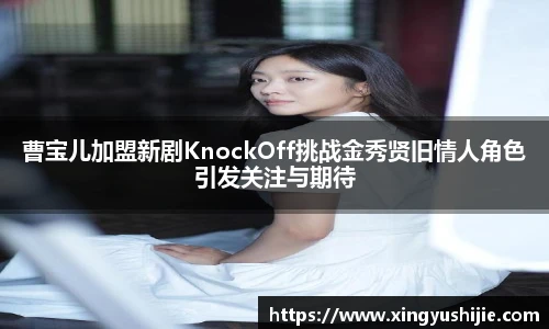 太阳集团tyc曹宝儿加盟新剧KnockOff挑战金秀贤旧情人角色引发关注与期待