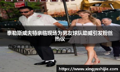 太阳集团tyc泰勒斯威夫特亲临现场为男友球队助威引发粉丝热议