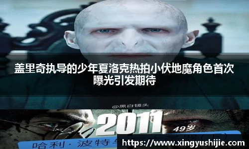 太阳集团tyc盖里奇执导的少年夏洛克热拍小伏地魔角色首次曝光引发期待