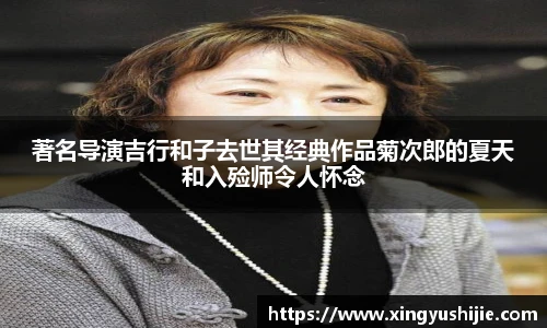 太阳集团tyc著名导演吉行和子去世其经典作品菊次郎的夏天和入殓师令人怀念
