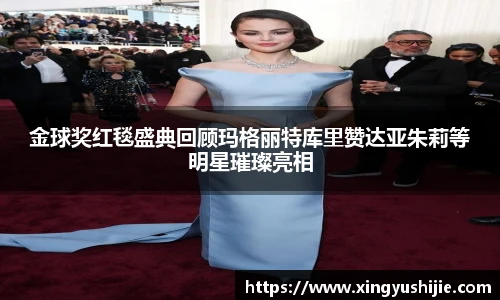 太阳集团tyc金球奖红毯盛典回顾玛格丽特库里赞达亚朱莉等明星璀璨亮相