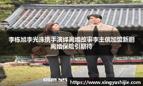 太阳集团tyc李栋旭李光洙携手演绎离婚故事李主傧加盟新剧离婚保险引期待
