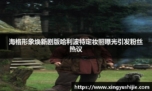 太阳集团tyc海格形象焕新剧版哈利波特定妆照曝光引发粉丝热议