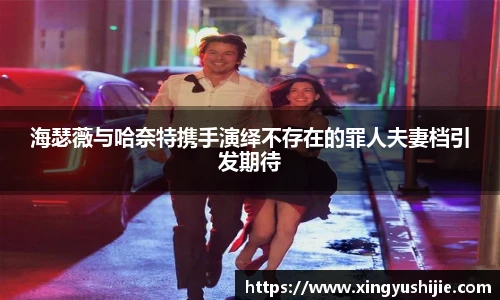 太阳集团tyc海瑟薇与哈奈特携手演绎不存在的罪人夫妻档引发期待