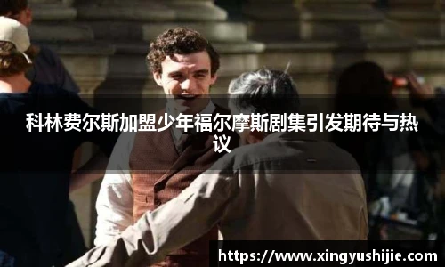 太阳集团tyc科林费尔斯加盟少年福尔摩斯剧集引发期待与热议