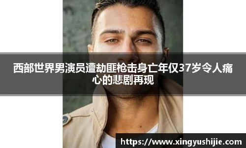 太阳集团tyc西部世界男演员遭劫匪枪击身亡年仅37岁令人痛心的悲剧再现