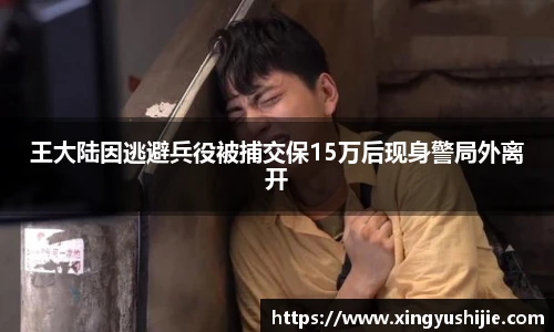 太阳集团tyc王大陆因逃避兵役被捕交保15万后现身警局外离开