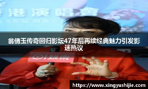 太阳集团tyc翁倩玉传奇回归影坛47年后再续经典魅力引发影迷热议