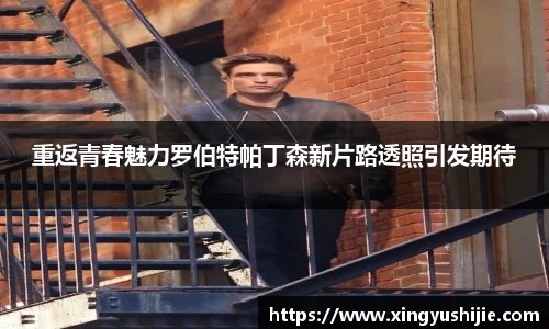 太阳集团tyc重返青春魅力罗伯特帕丁森新片路透照引发期待