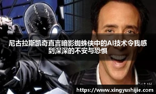 太阳集团tyc尼古拉斯凯奇直言暗影蜘蛛侠中的AI技术令我感到深深的不安与恐惧