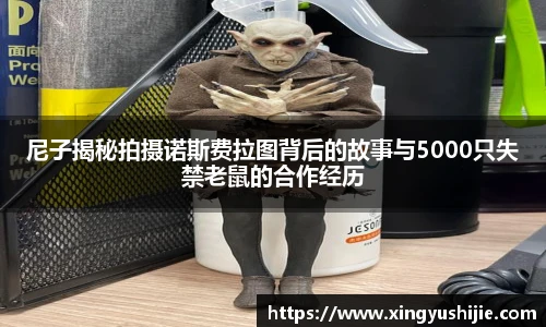 太阳集团tyc尼子揭秘拍摄诺斯费拉图背后的故事与5000只失禁老鼠的合作经历
