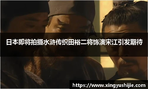 太阳集团tyc日本即将拍摄水浒传织田裕二将饰演宋江引发期待
