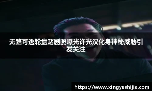 太阳集团tyc无路可逃轮盘赌剧照曝光许光汉化身神秘威胁引发关注