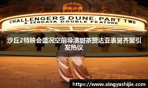 太阳集团tyc沙丘2特映会盛况空前导演甜茶赞达亚表舅齐聚引发热议