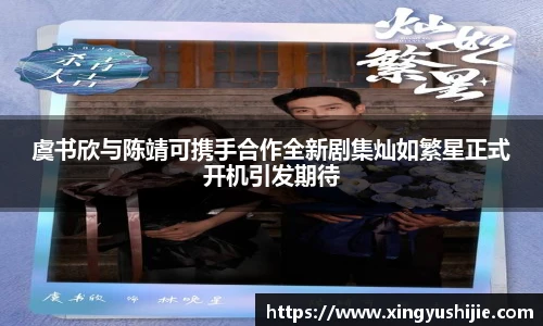 太阳集团tyc虞书欣与陈靖可携手合作全新剧集灿如繁星正式开机引发期待