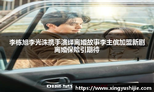 太阳集团tyc李栋旭李光洙携手演绎离婚故事李主傧加盟新剧离婚保险引期待