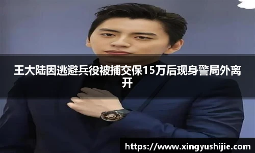 太阳集团tyc王大陆因逃避兵役被捕交保15万后现身警局外离开