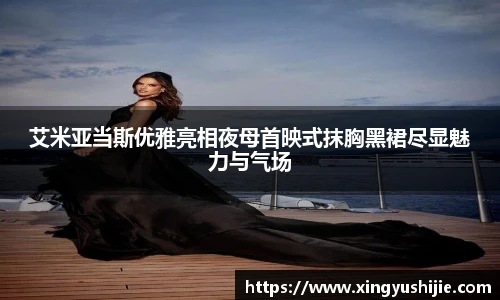 太阳集团tyc艾米亚当斯优雅亮相夜母首映式抹胸黑裙尽显魅力与气场