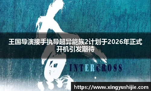 太阳集团tyc王国导演接手执导超异能族2计划于2026年正式开机引发期待